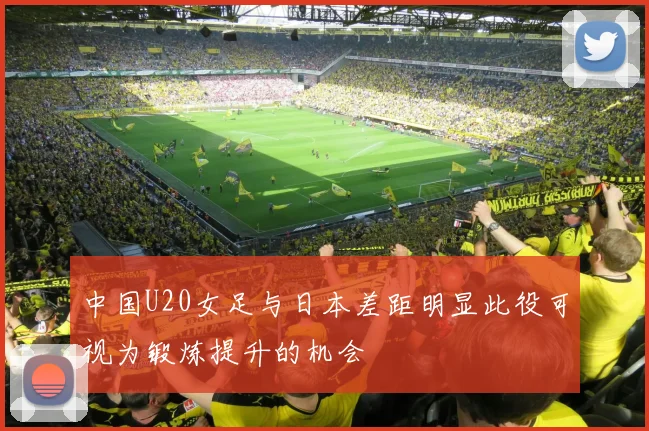 中国U20女足与日本差距明显此役可视为锻炼提升的机会