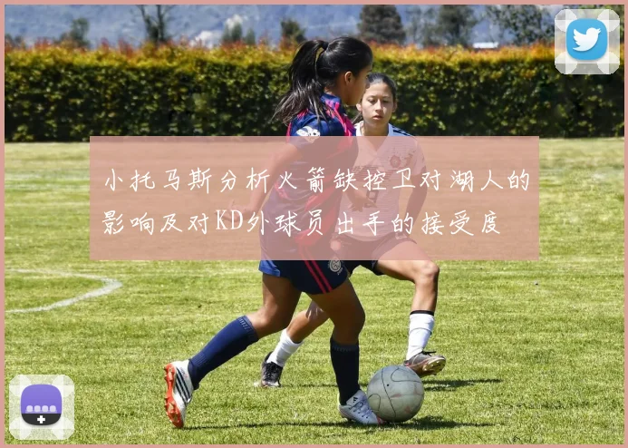 小托马斯分析火箭缺控卫对湖人的影响及对KD外球员出手的接受度