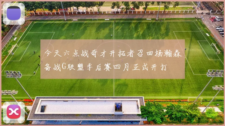 今天六点战奇才开拓者召回杨瀚森备战G联盟季后赛四月正式开打