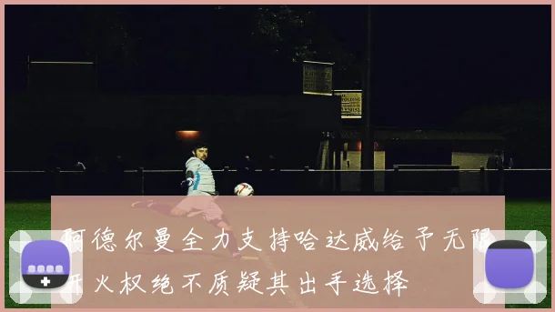 阿德尔曼全力支持哈达威给予无限开火权绝不质疑其出手选择