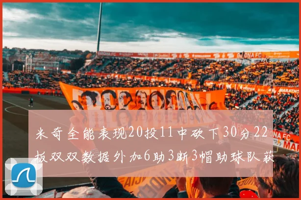 米奇全能表现20投11中砍下30分22板双双数据外加6助3断3帽助球队获胜