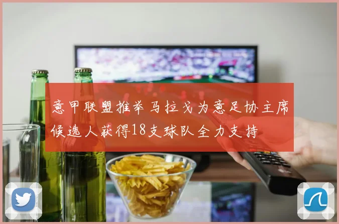 意甲联盟推举马拉戈为意足协主席候选人获得18支球队全力支持