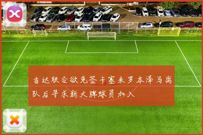 吉达联合欲免签卡塞米罗本泽马离队后寻求新大牌球员加入