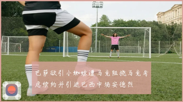 巴萨欲引小蜘蛛遭马竞阻挠马竞考虑续约并引进巴西中场安德烈